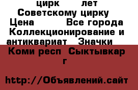 1.2) цирк : 50 лет Советскому цирку › Цена ­ 199 - Все города Коллекционирование и антиквариат » Значки   . Коми респ.,Сыктывкар г.